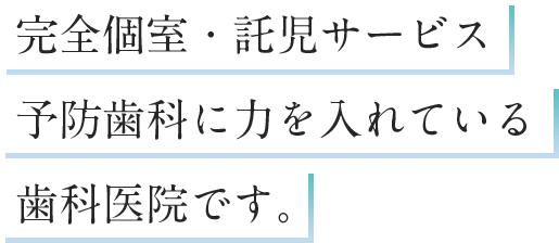 完全個室・託児サービス 予防歯科に力を入れている 歯科医院です。