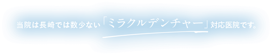 当院は長崎では数少ない「ミラクルデンチャー」対応医院です。